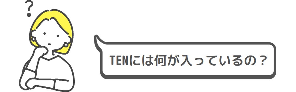 TENには何が入っているの？